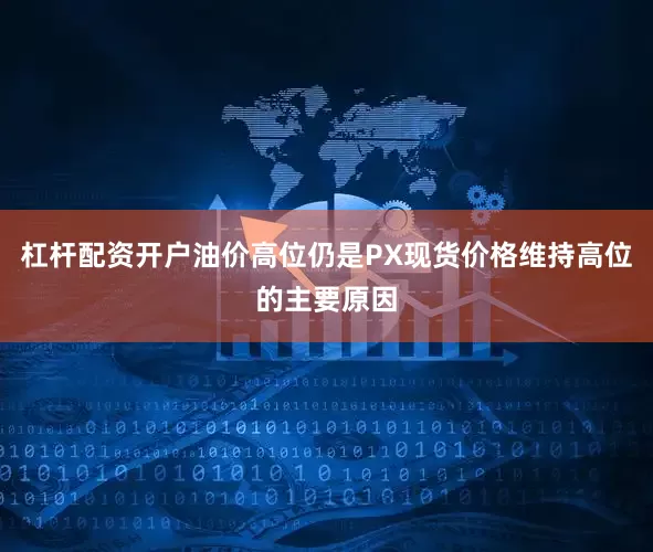 杠杆配资开户油价高位仍是PX现货价格维持高位的主要原因