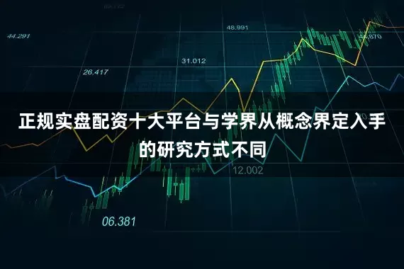 正规实盘配资十大平台与学界从概念界定入手的研究方式不同