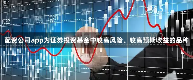 配资公司app为证券投资基金中较高风险、较高预期收益的品种