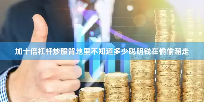 加十倍杠杆炒股背地里不知道多少聪明钱在偷偷溜走