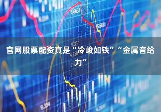 官网股票配资真是“冷峻如铁”“金属音给力”
