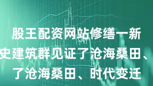 股王配资网站修缮一新的长春历史建筑群见证了沧海桑田、时代变迁