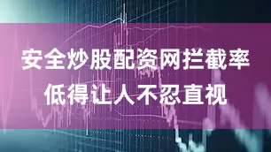 安全炒股配资网拦截率低得让人不忍直视