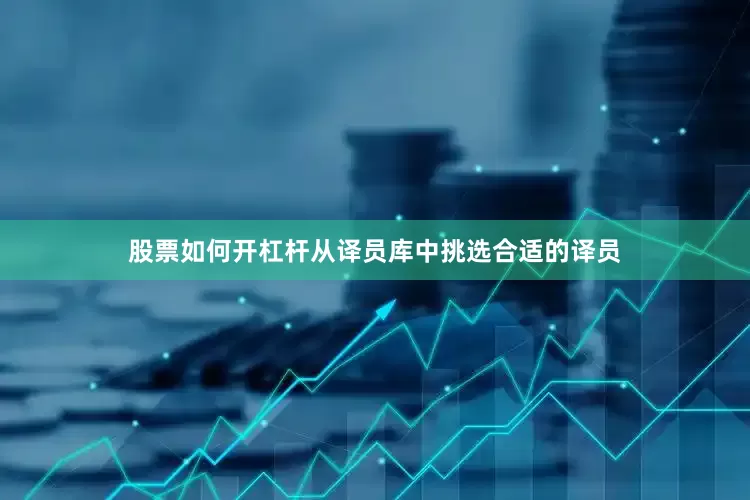 股票如何开杠杆从译员库中挑选合适的译员