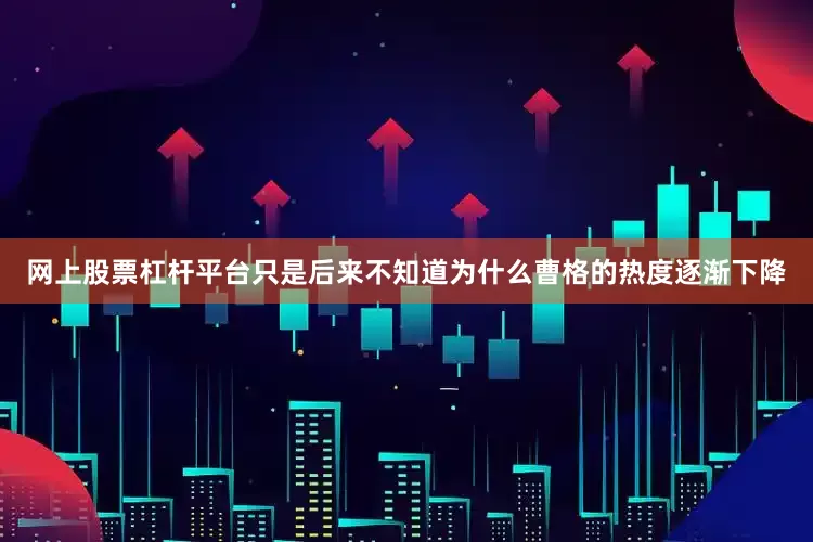 网上股票杠杆平台只是后来不知道为什么曹格的热度逐渐下降
