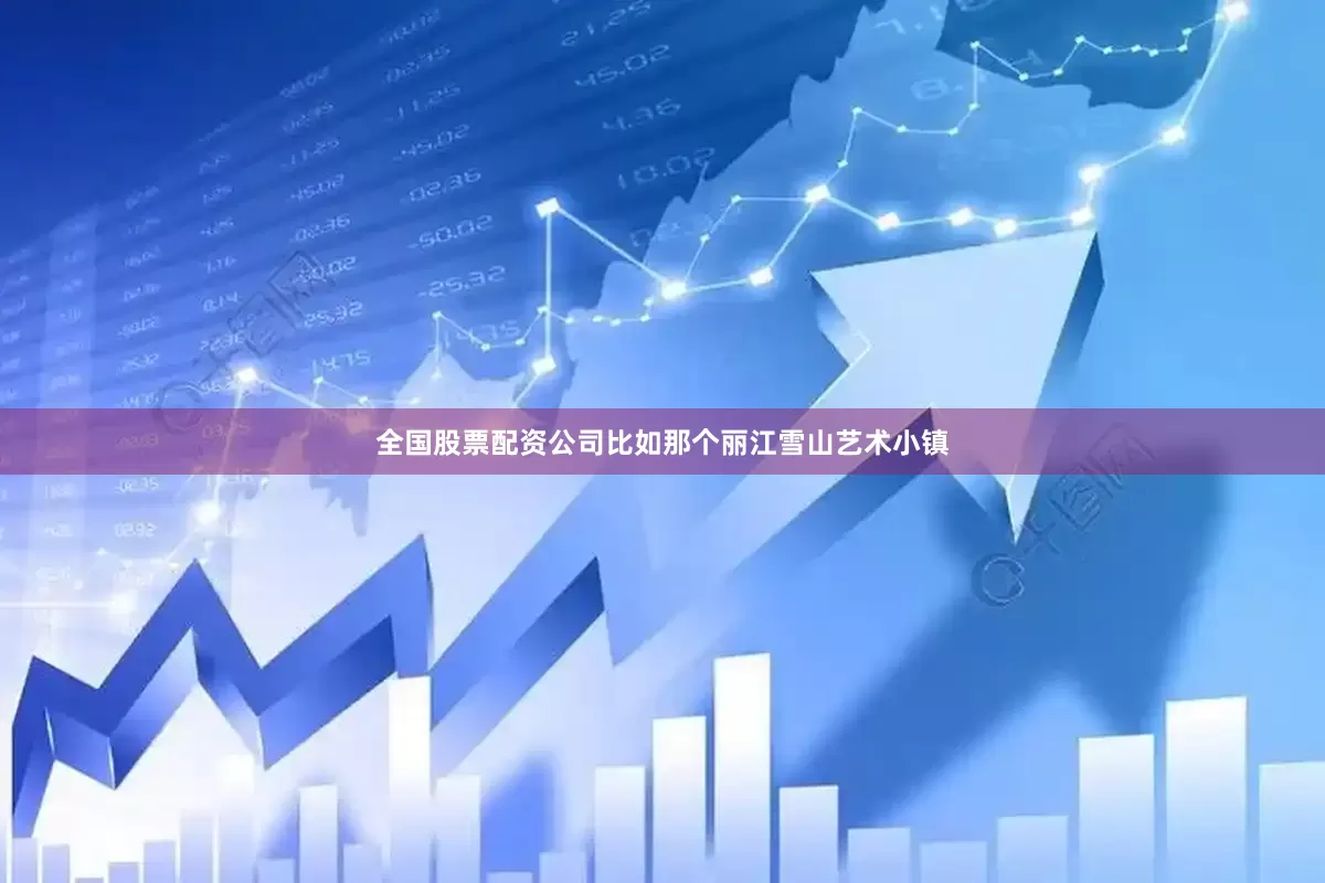 全国股票配资公司比如那个丽江雪山艺术小镇
