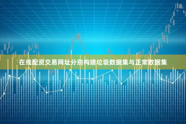在线配资交易网址分别构建垃圾数据集与正常数据集